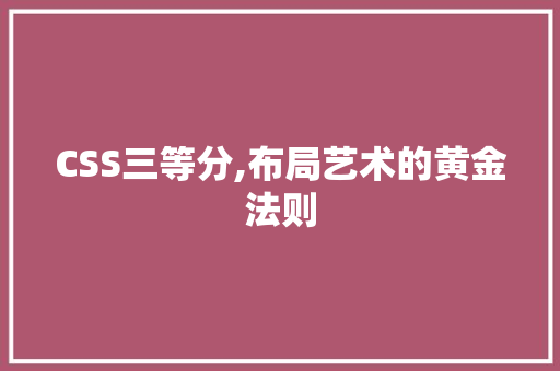 CSS三等分,布局艺术的黄金法则 百度SEO