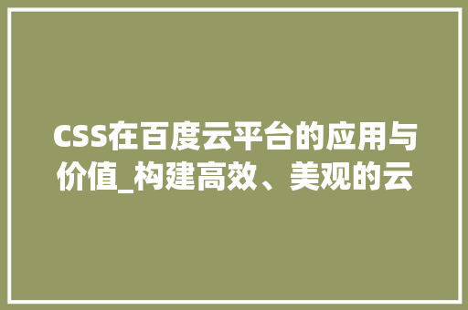 CSS在百度云平台的应用与价值_构建高效、美观的云端界面