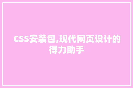 CSS安装包,现代网页设计的得力助手 神马SEO