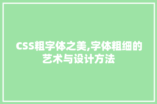 CSS粗字体之美,字体粗细的艺术与设计方法