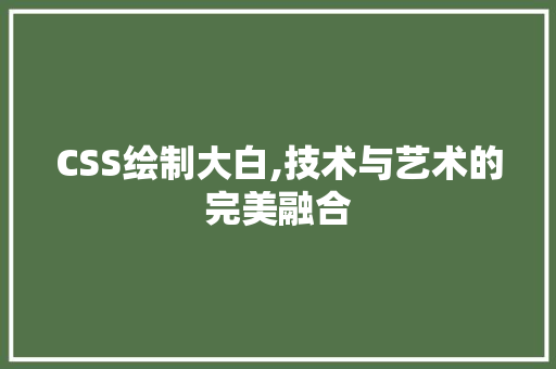 CSS绘制大白,技术与艺术的完美融合