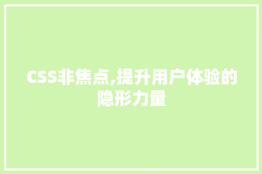CSS非焦点,提升用户体验的隐形力量