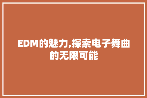 EDM的魅力,探索电子舞曲的无限可能 搜狗SEO