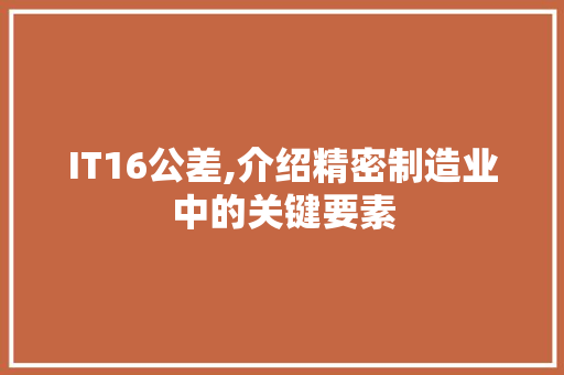IT16公差,介绍精密制造业中的关键要素