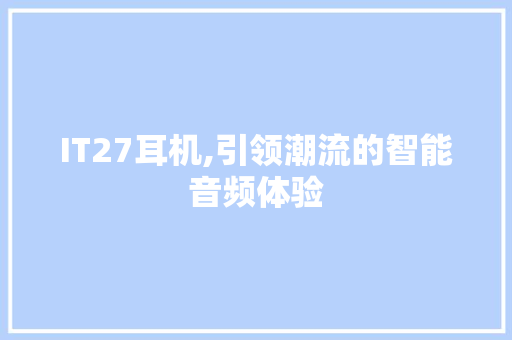IT27耳机,引领潮流的智能音频体验