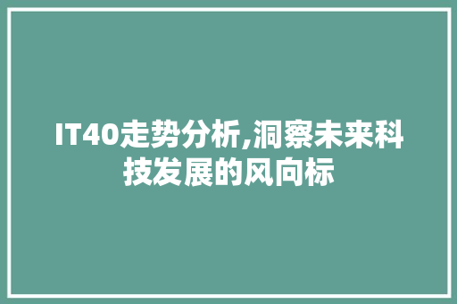 IT40走势分析,洞察未来科技发展的风向标