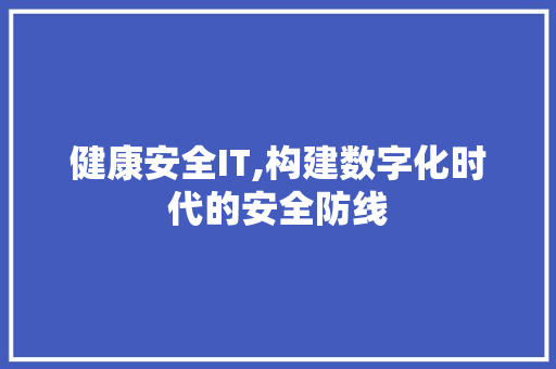 健康安全IT,构建数字化时代的安全防线