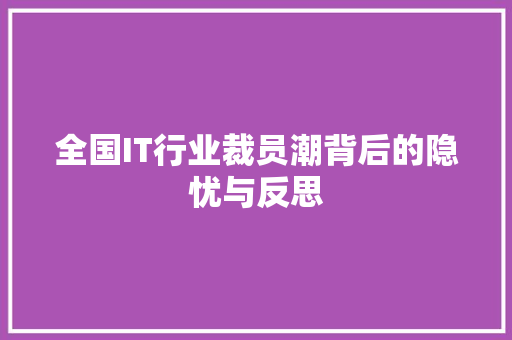全国IT行业裁员潮背后的隐忧与反思