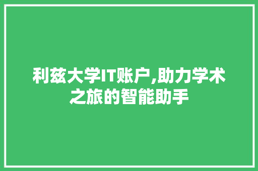 利兹大学IT账户,助力学术之旅的智能助手