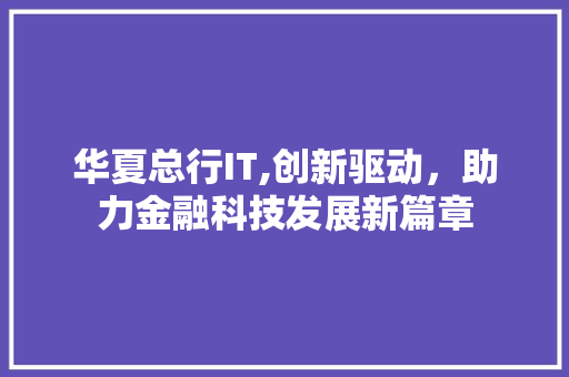 华夏总行IT,创新驱动，助力金融科技发展新篇章 搜狗SEO