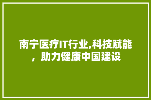 南宁医疗IT行业,科技赋能，助力健康中国建设