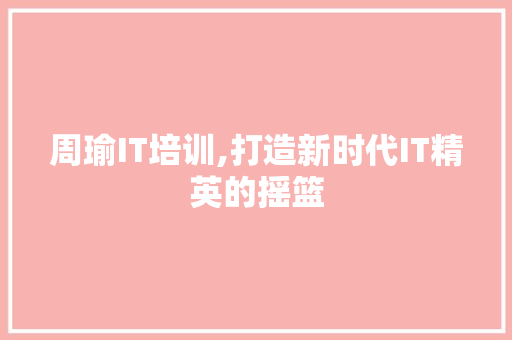 周瑜IT培训,打造新时代IT精英的摇篮