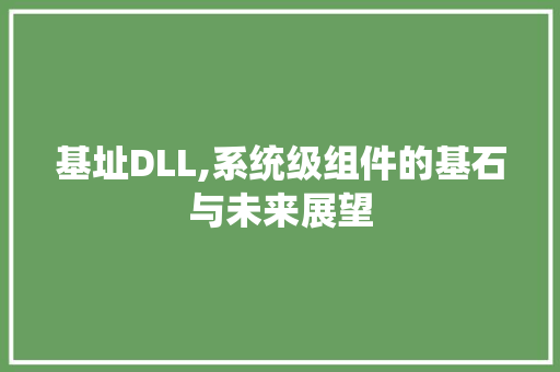 基址DLL,系统级组件的基石与未来展望