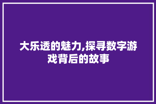 大乐透的魅力,探寻数字游戏背后的故事 GoogleSEO