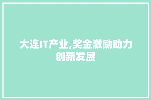 大连IT产业,奖金激励助力创新发展
