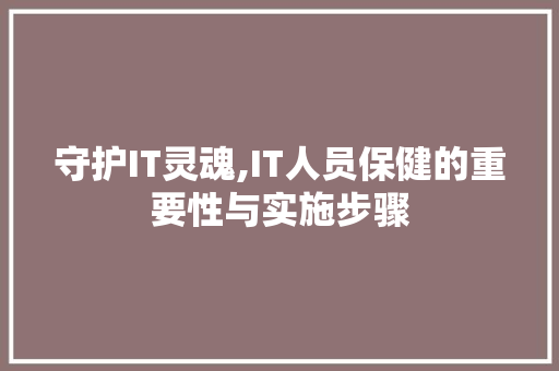 守护IT灵魂,IT人员保健的重要性与实施步骤