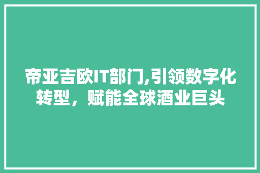 帝亚吉欧IT部门,引领数字化转型，赋能全球酒业巨头 神马SEO
