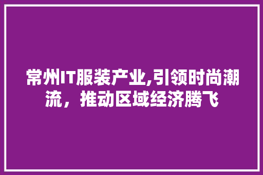 常州IT服装产业,引领时尚潮流，推动区域经济腾飞 GoogleSEO