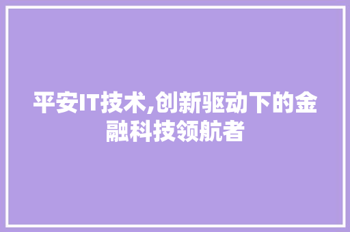 平安IT技术,创新驱动下的金融科技领航者 神马SEO