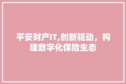 平安财产IT,创新驱动，构建数字化保险生态 GoogleSEO