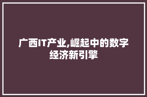 广西IT产业,崛起中的数字经济新引擎 百度SEO