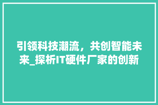 引领科技潮流，共创智能未来_探析IT硬件厂家的创新与发展 百度SEO