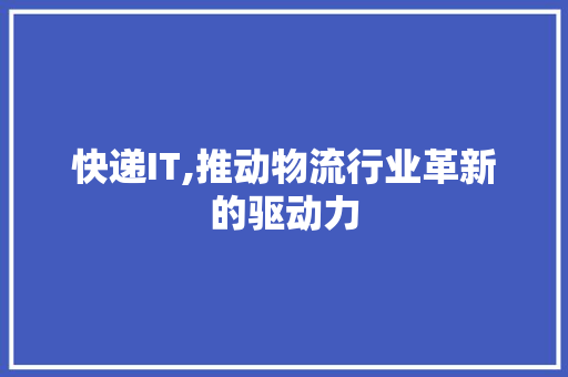 快递IT,推动物流行业革新的驱动力