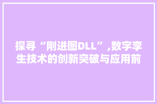 探寻“刚进图DLL”,数字孪生技术的创新突破与应用前景