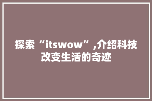 探索“itswow”,介绍科技改变生活的奇迹