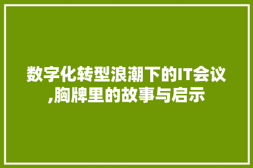 数字化转型浪潮下的IT会议,胸牌里的故事与启示