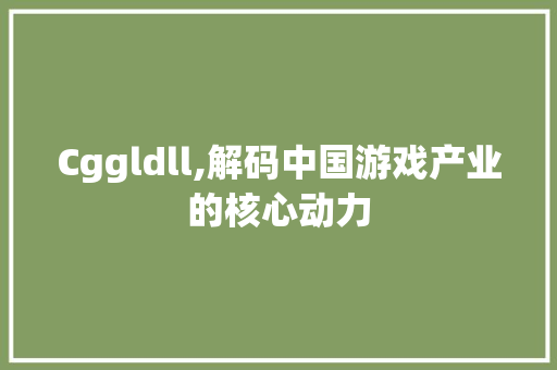 Cggldll,解码中国游戏产业的核心动力 神马SEO