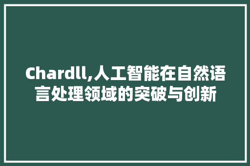 Chardll,人工智能在自然语言处理领域的突破与创新 百度SEO