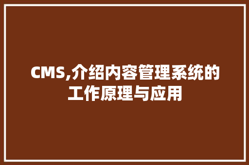CMS,介绍内容管理系统的工作原理与应用 神马SEO
