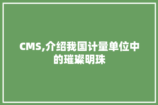 CMS,介绍我国计量单位中的璀璨明珠 神马SEO