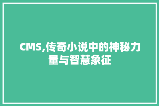 CMS,传奇小说中的神秘力量与智慧象征 GoogleSEO