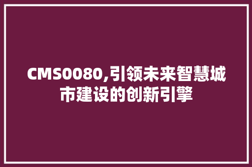 CMS0080,引领未来智慧城市建设的创新引擎 GoogleSEO