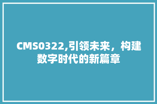 CMS0322,引领未来，构建数字时代的新篇章 神马SEO