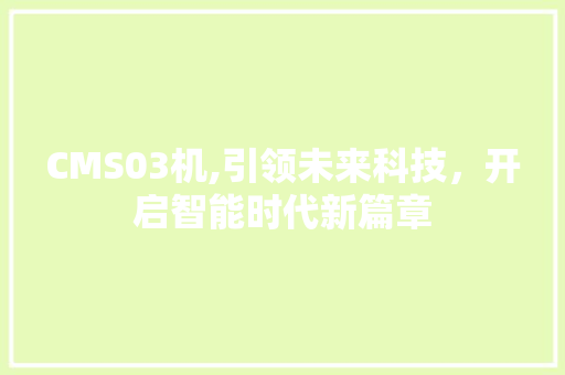 CMS03机,引领未来科技，开启智能时代新篇章 百度SEO
