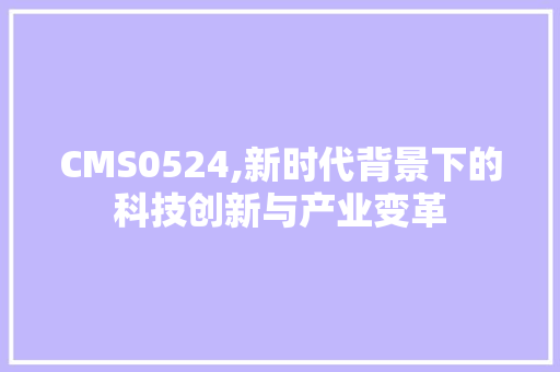 CMS0524,新时代背景下的科技创新与产业变革 神马SEO