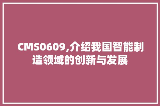 CMS0609,介绍我国智能制造领域的创新与发展
