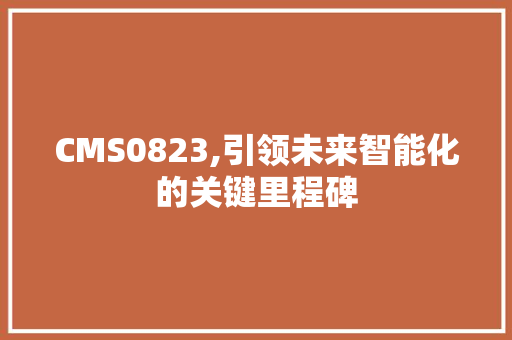 CMS0823,引领未来智能化的关键里程碑