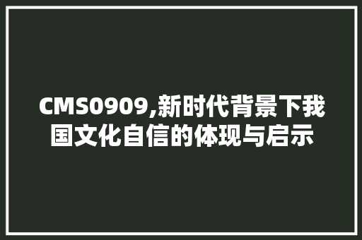 CMS0909,新时代背景下我国文化自信的体现与启示