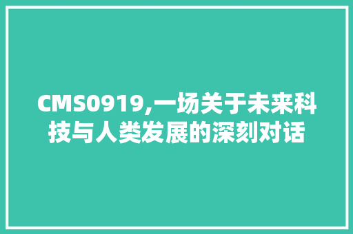 CMS0919,一场关于未来科技与人类发展的深刻对话 必应SEO