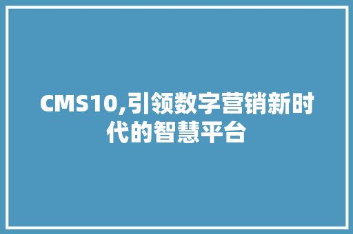 CMS10,引领数字营销新时代的智慧平台 必应SEO
