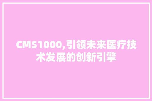 CMS1000,引领未来医疗技术发展的创新引擎