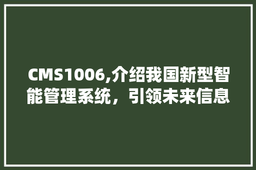 CMS1006,介绍我国新型智能管理系统，引领未来信息化浪潮