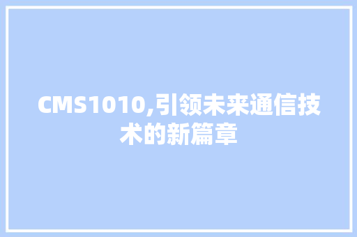 CMS1010,引领未来通信技术的新篇章