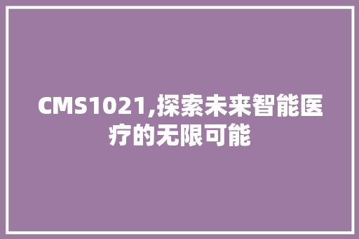 CMS1021,探索未来智能医疗的无限可能 GoogleSEO