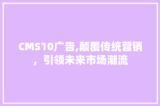 CMS10广告,颠覆传统营销，引领未来市场潮流 搜狗SEO