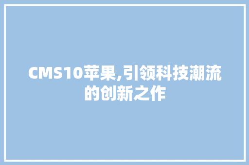CMS10苹果,引领科技潮流的创新之作